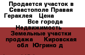 Продается участок в Севастополе Правая Гераклея › Цена ­ 15 000 000 - Все города Недвижимость » Земельные участки продажа   . Кировская обл.,Югрино д.